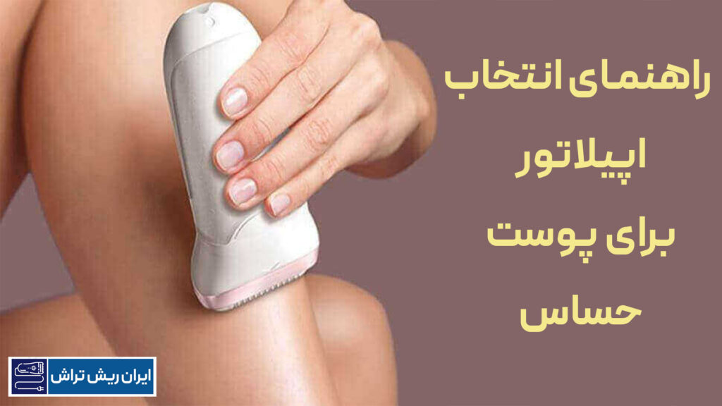 راهنمای انتخاب اپیلاتور برای پوست حساس